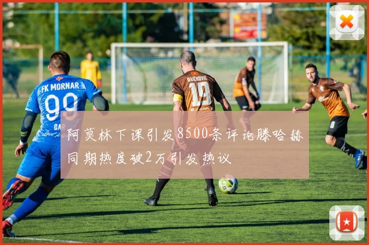 阿莫林下课引发8500条评论滕哈赫同期热度破2万引发热议