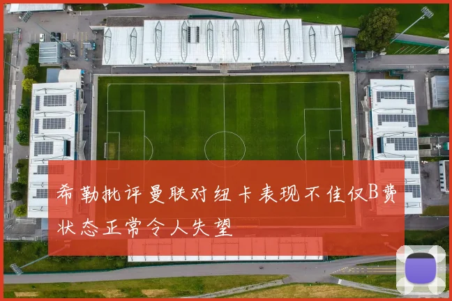 希勒批评曼联对纽卡表现不佳仅B费状态正常令人失望