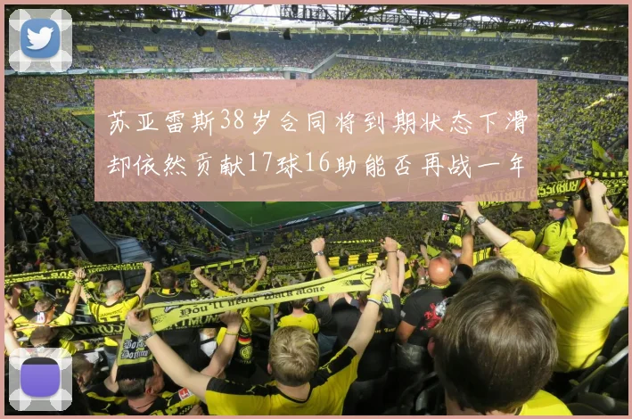 苏亚雷斯38岁合同将到期状态下滑却依然贡献17球16助能否再战一年