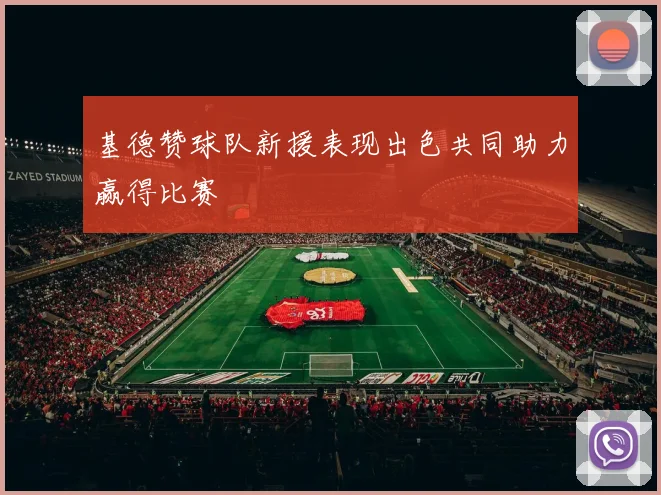 基德赞球队新援表现出色共同助力赢得比赛