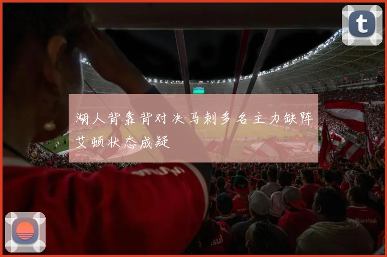 湖人背靠背对决马刺多名主力缺阵艾顿状态成疑