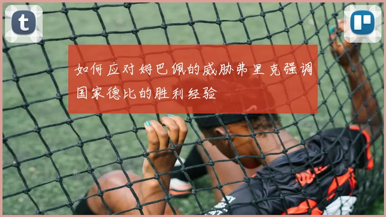 如何应对姆巴佩的威胁弗里克强调国家德比的胜利经验