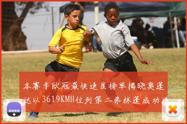 本赛季欧冠最快速度榜单揭晓奥蓬达以3619KMH位列第二弗林蓬成功进军前十