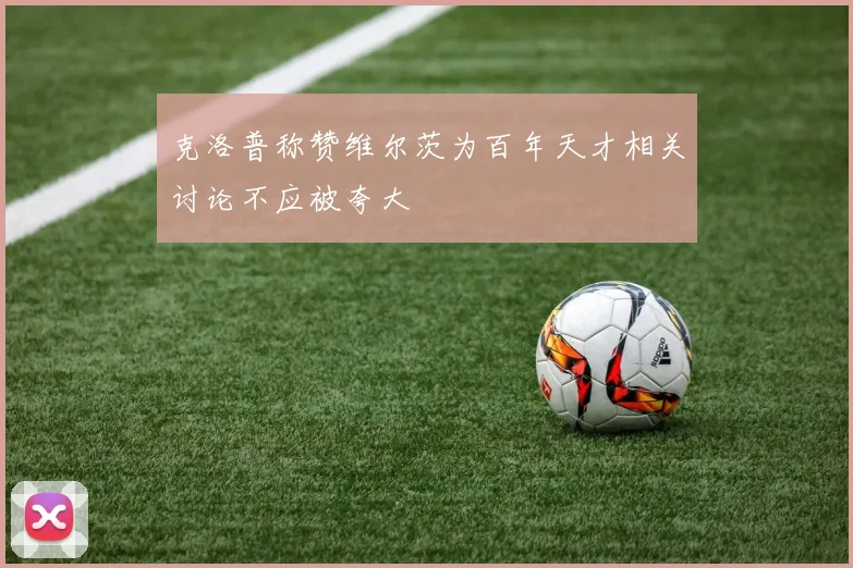 克洛普称赞维尔茨为百年天才相关讨论不应被夸大