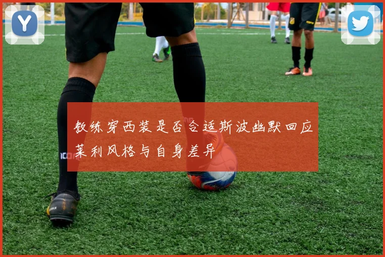 教练穿西装是否合适斯波幽默回应莱利风格与自身差异