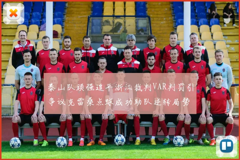 泰山队顽强追平浙江裁判VAR判罚引争议克雷桑点球成功助队逆转局势
