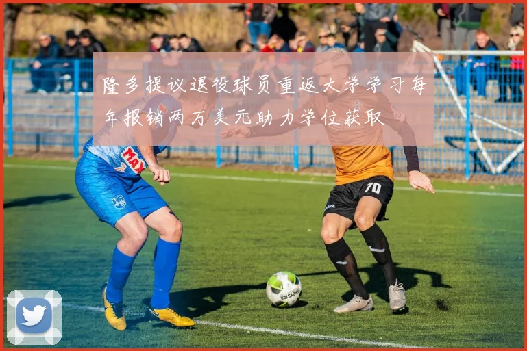 隆多提议退役球员重返大学学习每年报销两万美元助力学位获取