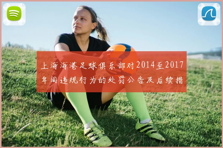 上海海港足球俱乐部对2014至2017年间违规行为的处罚公告及后续措施说明