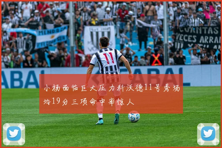 小杨面临巨大压力科沃德11号秀场均19分三项命中率惊人