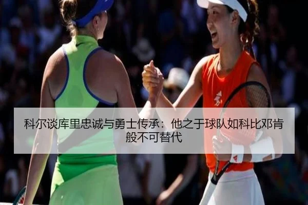科尔谈库里忠诚与勇士传承：他之于球队如科比邓肯般不可替代